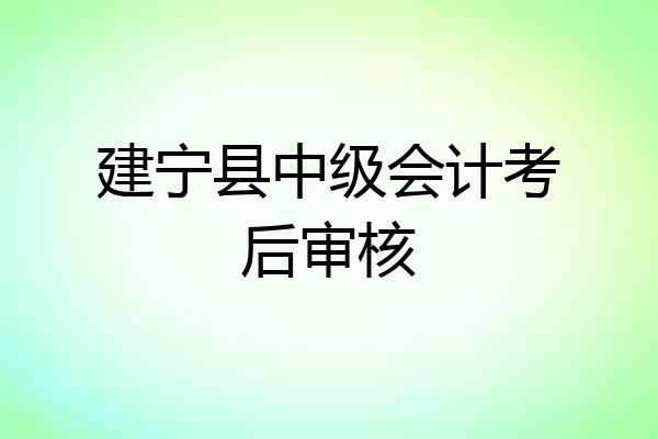 建宁县中级会计考后审核