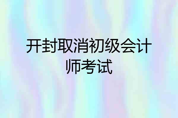 开封取消初级会计师考试