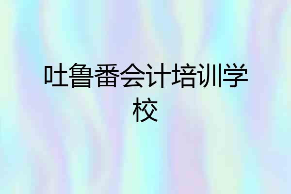 吐鲁番会计培训学校