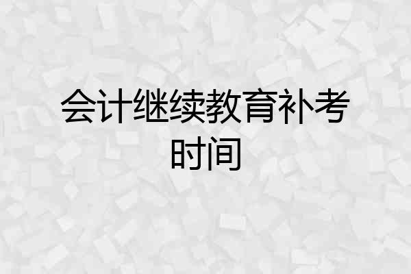 会计继续教育补考时间