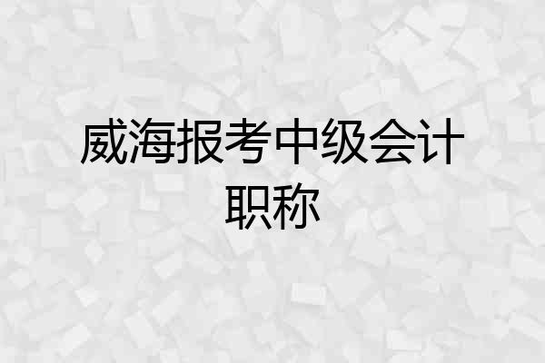 威海报考中级会计职称