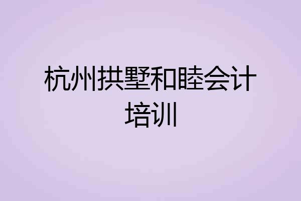 杭州拱墅和睦会计培训