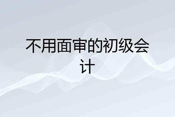 不用面审的初级会计