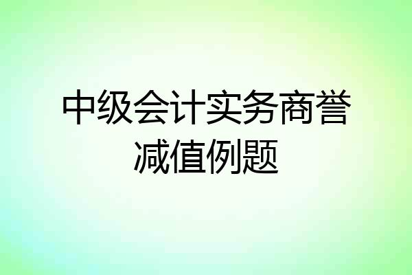 中级会计实务商誉减值例题