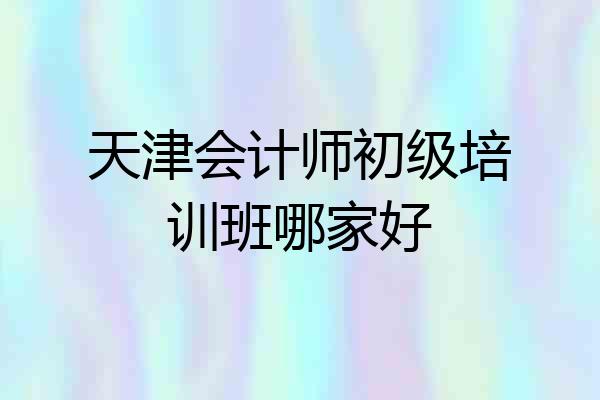 天津会计师初级培训班哪家好