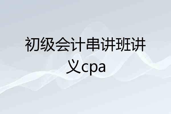 初级会计串讲班讲义cpa