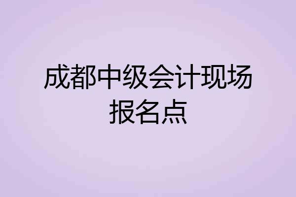 成都中级会计现场报名点