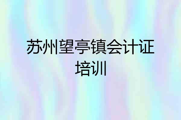 苏州望亭镇会计证培训