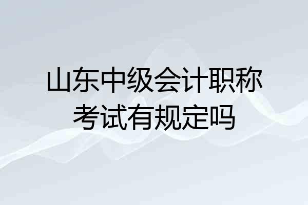 山东中级会计职称考试有规定吗