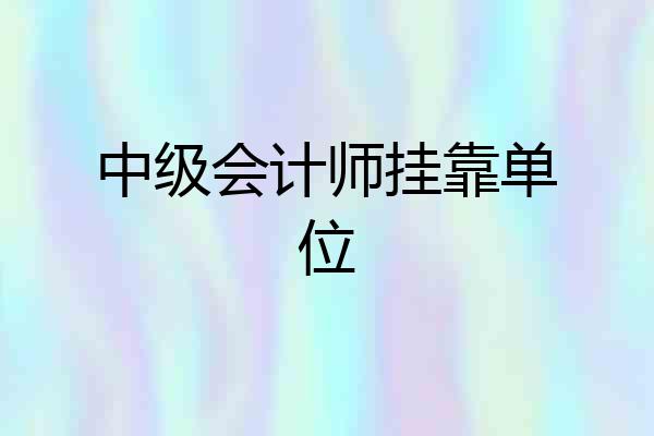 中级会计师挂靠单位