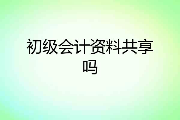 初级会计资料共享吗