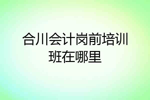 合川会计岗前培训班在哪里