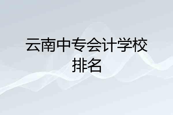 云南中专会计学校排名