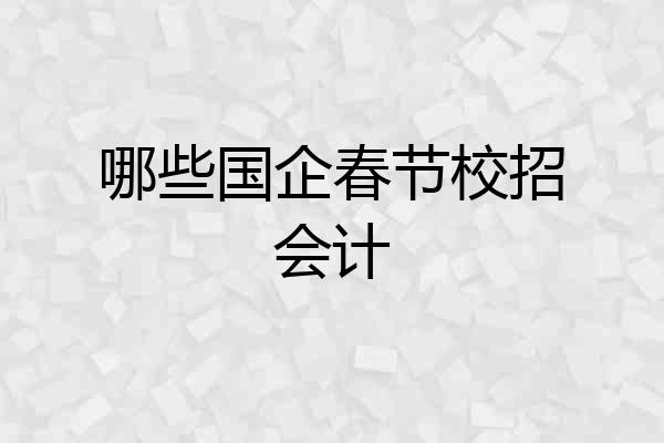 哪些国企春节校招会计