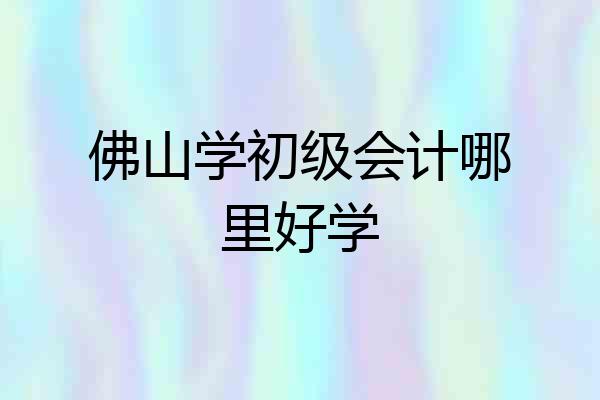 佛山学初级会计哪里好学