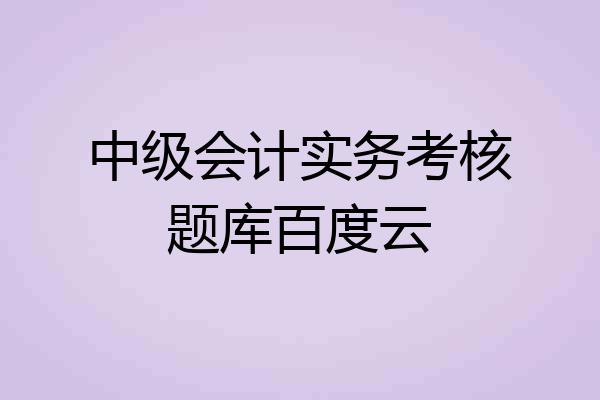 中级会计实务考核题库百度云