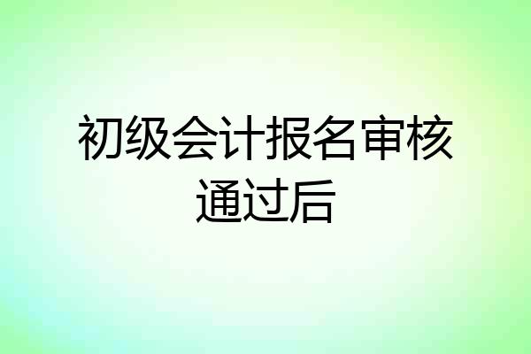 初级会计报名审核通过后