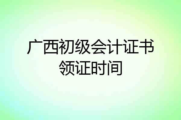 广西初级会计证书领证时间