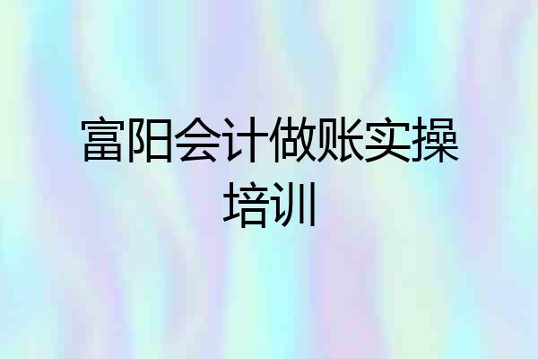 富阳会计做账实操培训