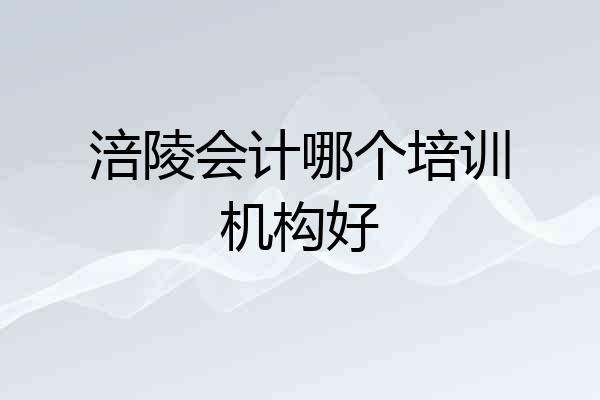 涪陵会计哪个培训机构好