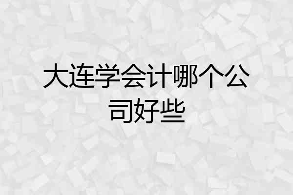大连学会计哪个公司好些