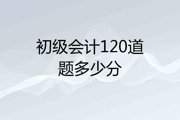 初级会计120道题多少分