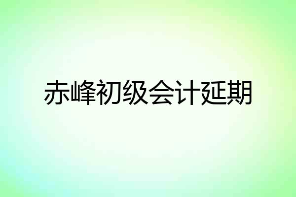 赤峰初级会计延期