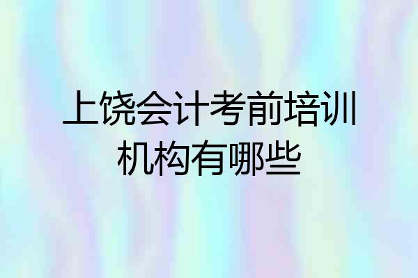 上饶会计考前培训机构有哪些