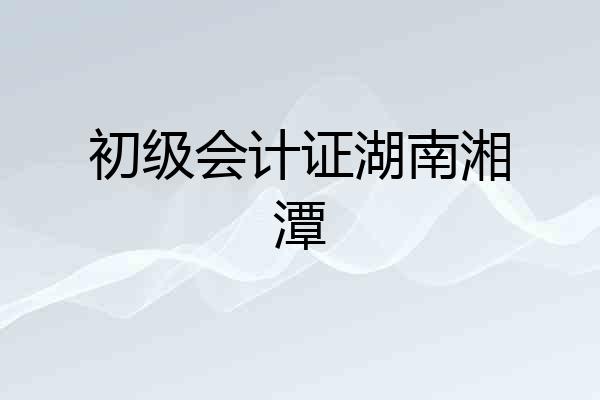 初级会计证湖南湘潭