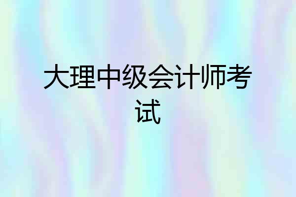 大理中级会计师考试