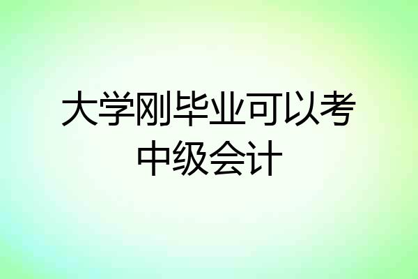 大学刚毕业可以考中级会计