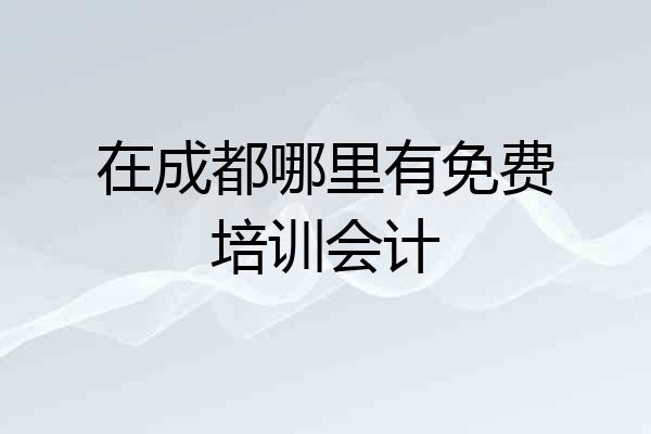 在成都哪里有免费培训会计