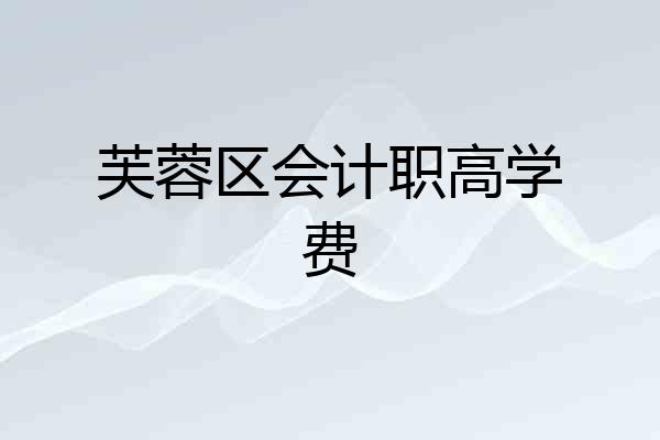 芙蓉区会计职高学费
