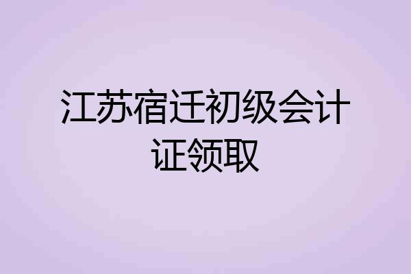 江苏宿迁初级会计证领取
