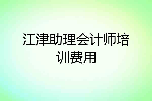 江津助理会计师培训费用