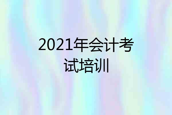 2021年会计考试培训
