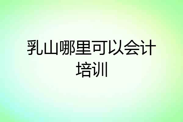 乳山哪里可以会计培训