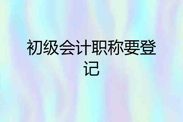 初级会计职称要登记