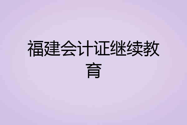 福建会计证继续教育