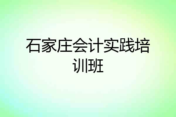 石家庄会计实践培训班