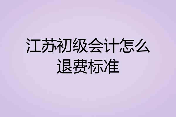 江苏初级会计怎么退费标准
