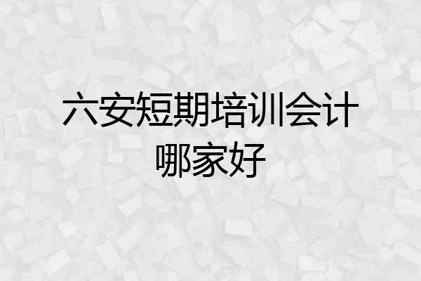 六安短期培训会计哪家好