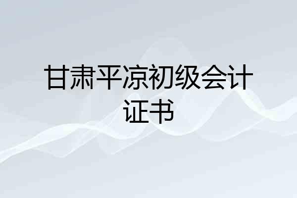 甘肃平凉初级会计证书