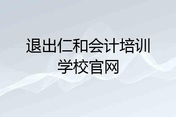 退出仁和会计培训学校官网