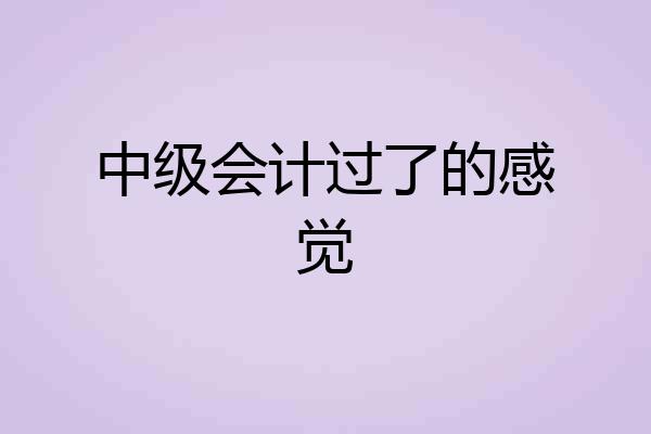 中级会计过了的感觉