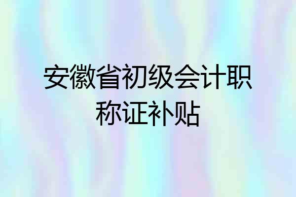 安徽省初级会计职称证补贴
