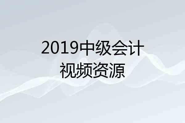 2019中级会计视频资源