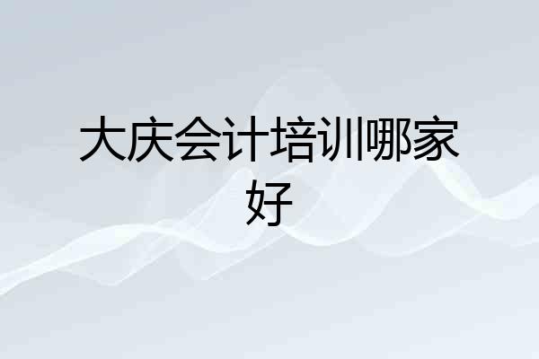 大庆会计培训哪家好