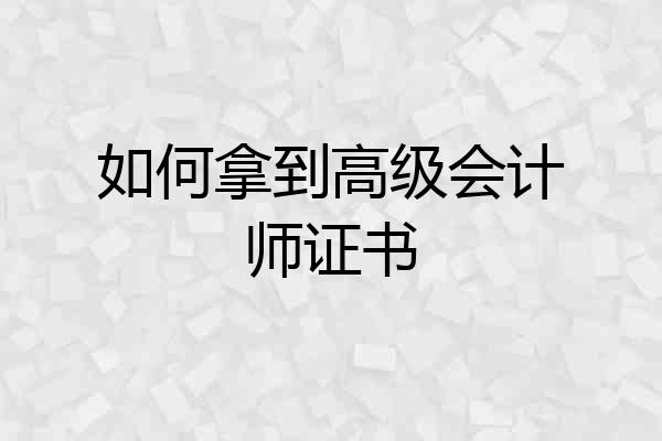 如何拿到高级会计师证书