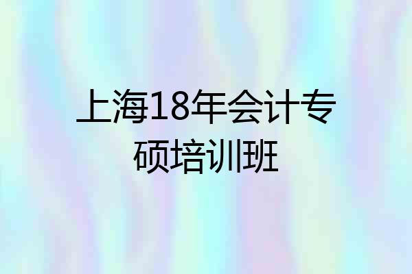 上海18年会计专硕培训班